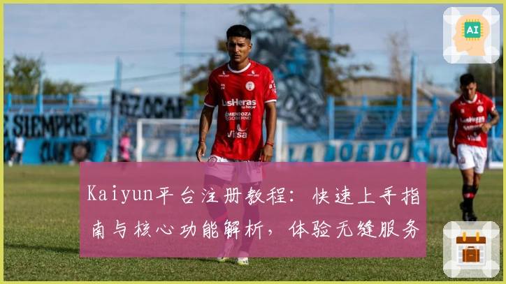 Kaiyun平台注册教程：快速上手指南与核心功能解析，体验无缝服务