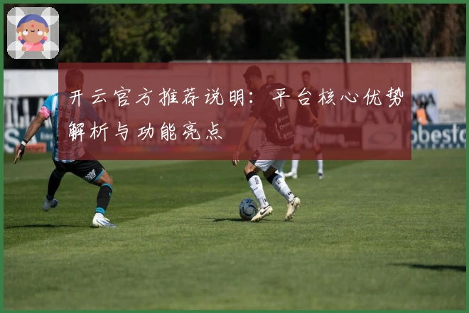 开云官方推荐说明：平台核心优势解析与功能亮点