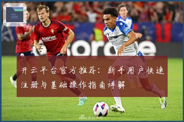 开云平台官方推荐:新手用户快速注册与基础操作指南详解