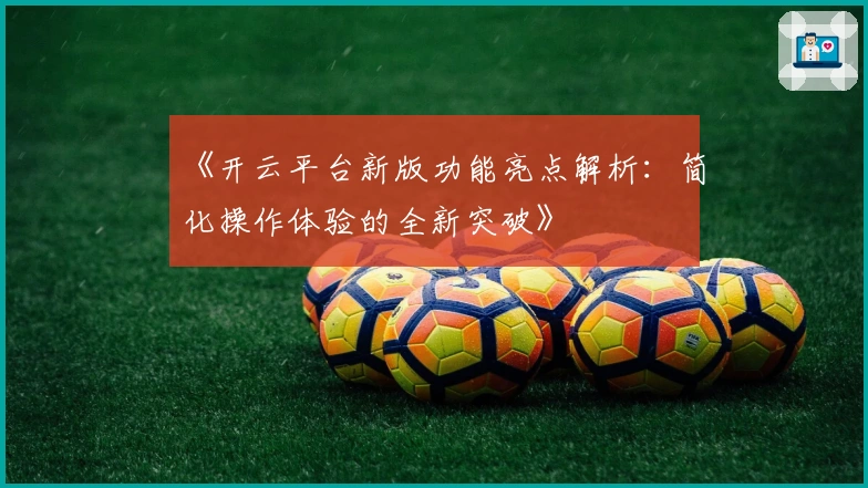 《开云平台新版功能亮点解析：简化操作体验的全新突破》