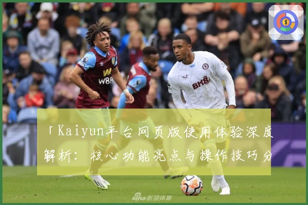 「Kaiyun平台网页版使用体验深度解析:核心功能亮点与操作技巧分享」
