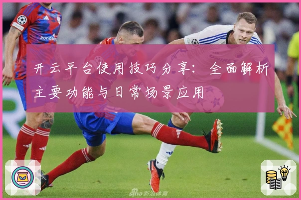 开云平台使用技巧分享：全面解析主要功能与日常场景应用