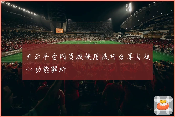 开云平台网页版使用技巧分享与核心功能解析