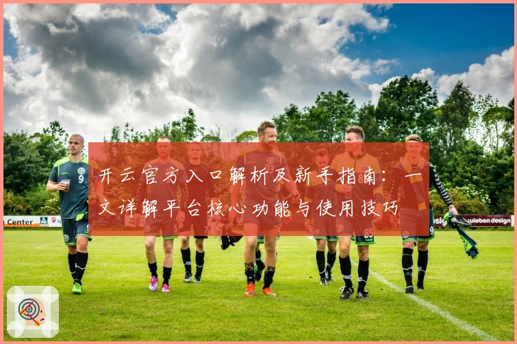 开云官方入口解析及新手指南：一文详解平台核心功能与使用技巧