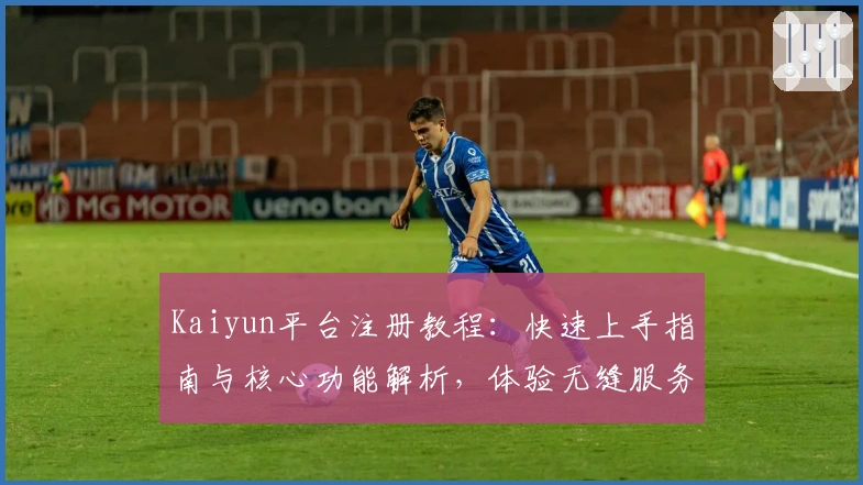 Kaiyun平台注册教程:快速上手指南与核心功能解析,体验无缝服务