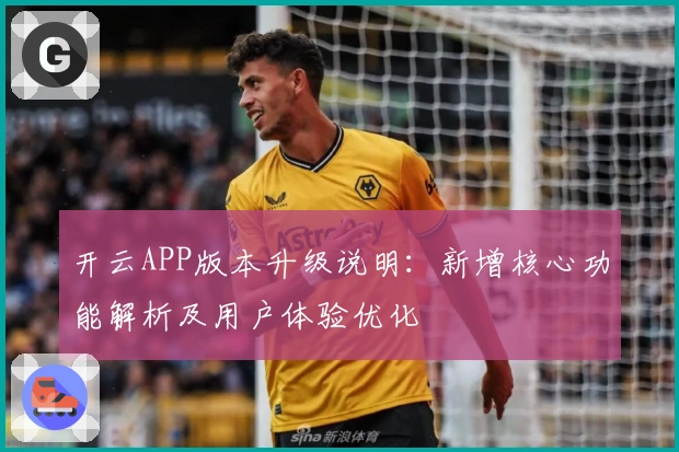 开云APP版本升级说明：新增核心功能解析及用户体验优化