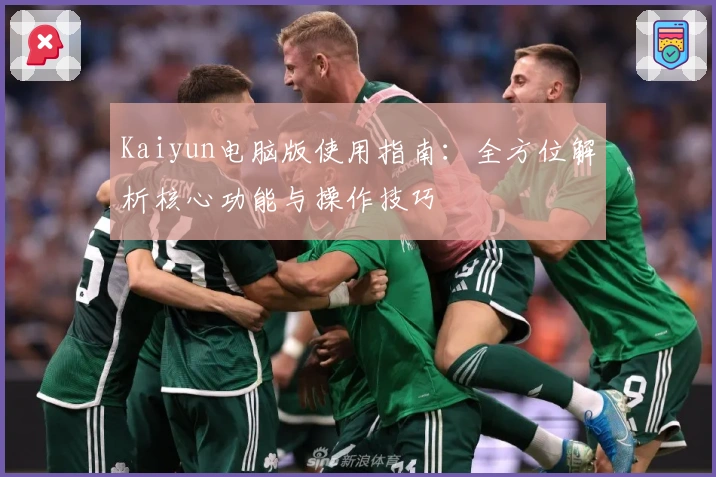 Kaiyun电脑版使用指南:全方位解析核心功能与操作技巧
