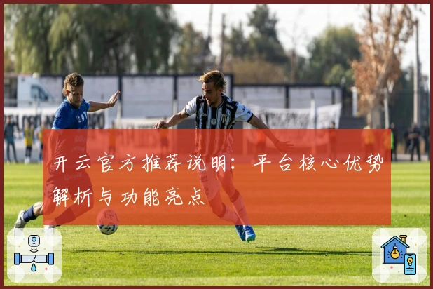 开云官方推荐说明:平台核心优势解析与功能亮点