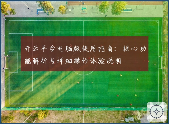 开云平台电脑版使用指南：核心功能解析与详细操作体验说明