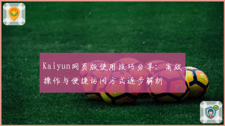 Kaiyun网页版使用技巧分享：高效操作与便捷访问方式逐步解析