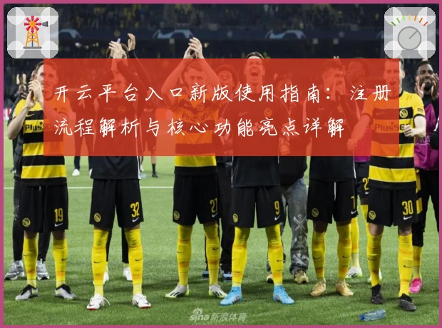 开云平台入口新版使用指南：注册流程解析与核心功能亮点详解