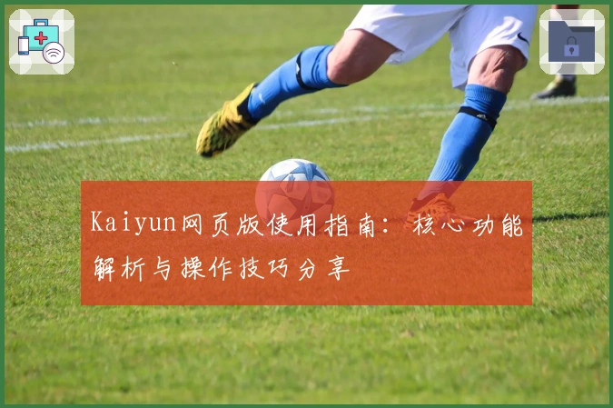 Kaiyun网页版使用指南：核心功能解析与操作技巧分享