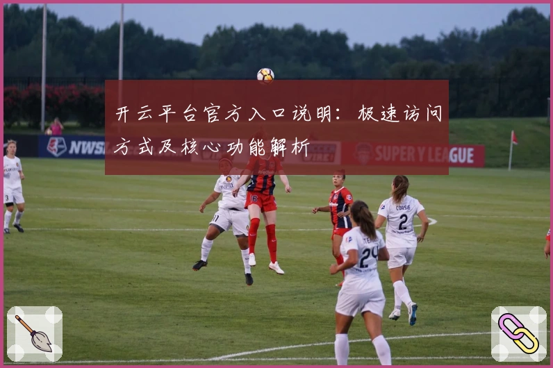 开云平台官方入口说明：极速访问方式及核心功能解析