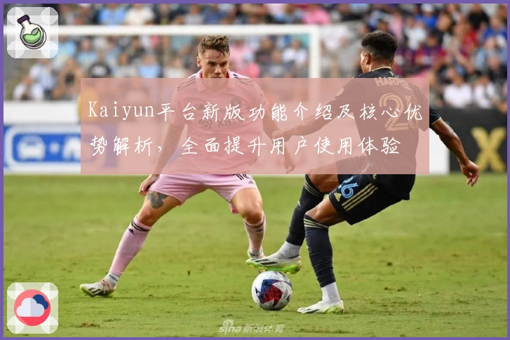 Kaiyun平台新版功能介绍及核心优势解析，全面提升用户使用体验